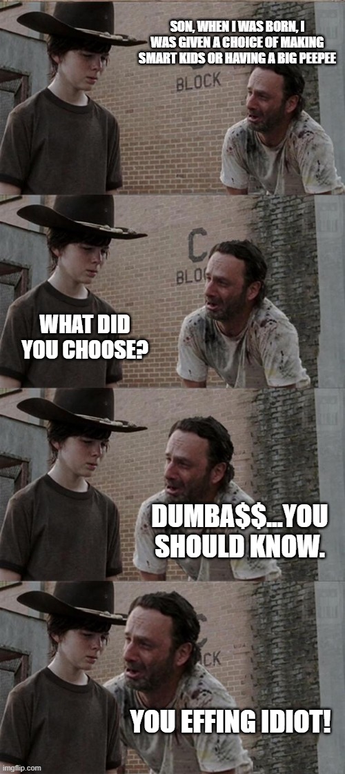 pffffft | SON, WHEN I WAS BORN, I WAS GIVEN A CHOICE OF MAKING SMART KIDS OR HAVING A BIG PEEPEE; WHAT DID YOU CHOOSE? DUMBA$$...YOU SHOULD KNOW. YOU EFFING IDIOT! | image tagged in memes,rick and carl long,funny,funny memes | made w/ Imgflip meme maker