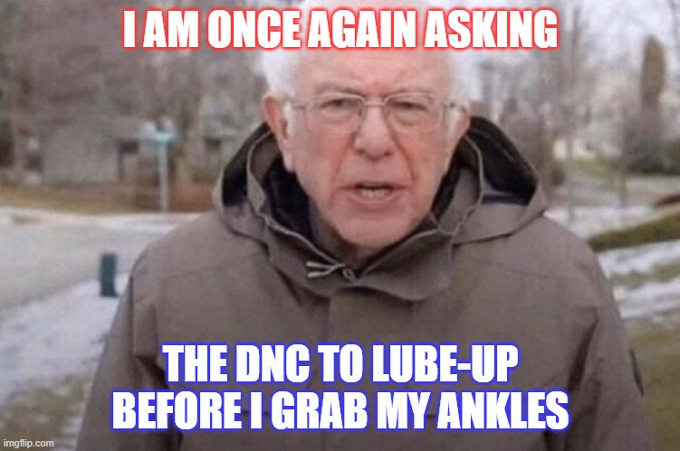 I am once again asking | I AM ONCE AGAIN ASKING THE DNC TO LUBE-UP BEFORE I GRAB MY ANKLES | image tagged in i am once again asking | made w/ Imgflip meme maker