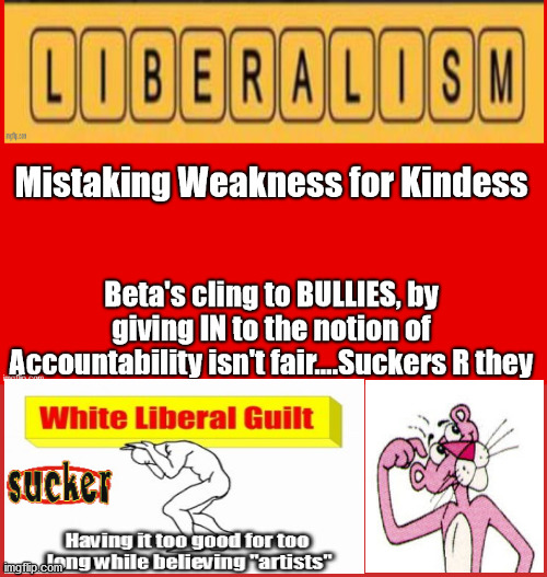 Mistaking weakness for kindness | image tagged in liberalism,progressives,democrats,beta males,sissy | made w/ Imgflip meme maker