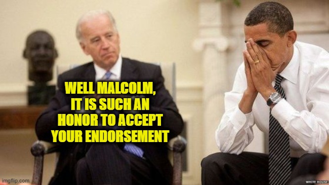 That 'X' guy ... Malcolm ... you know ... the thing | WELL MALCOLM, IT IS SUCH AN HONOR TO ACCEPT YOUR ENDORSEMENT | image tagged in joe and barry | made w/ Imgflip meme maker