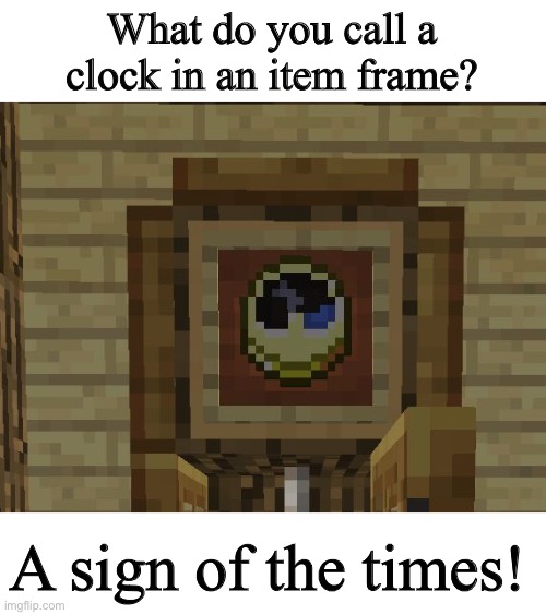 Minecraft meme | What do you call a clock in an item frame? A sign of the times! | image tagged in minecraft | made w/ Imgflip meme maker