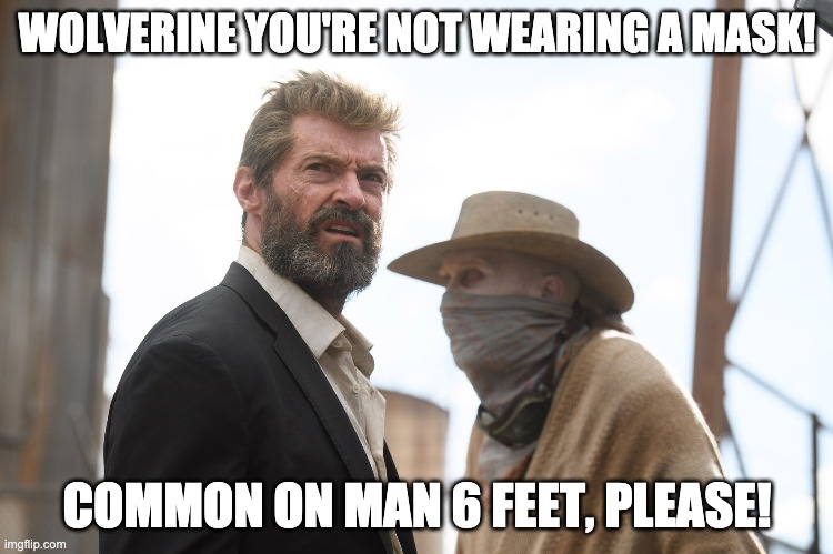 Logan | WOLVERINE YOU'RE NOT WEARING A MASK! COMMON ON MAN 6 FEET, PLEASE! | image tagged in logan | made w/ Imgflip meme maker