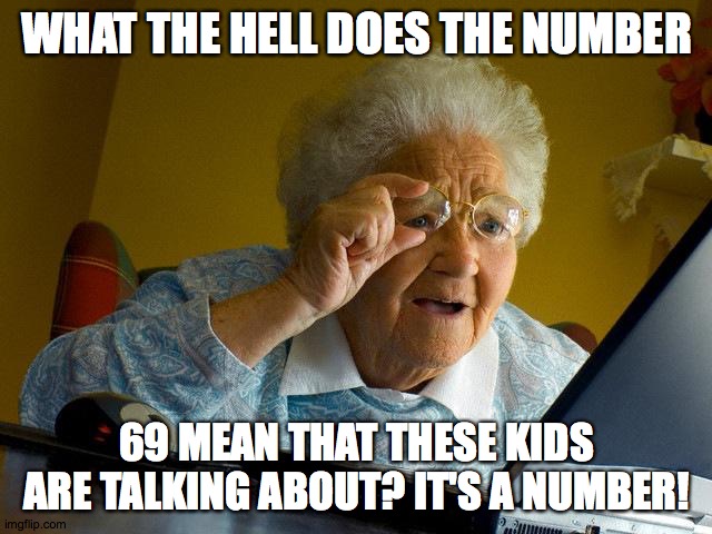 Grandma Finds The Internet Meme | WHAT THE HELL DOES THE NUMBER; 69 MEAN THAT THESE KIDS ARE TALKING ABOUT? IT'S A NUMBER! | image tagged in memes,grandma finds the internet | made w/ Imgflip meme maker