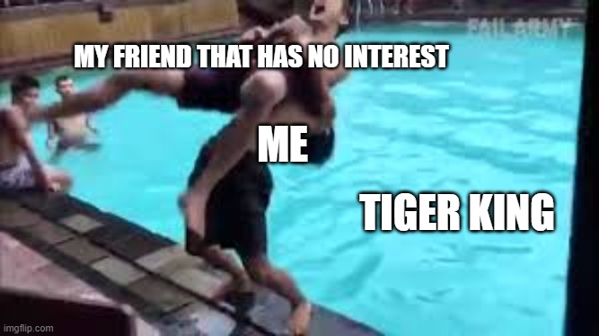 No...you are GOING to watch Tiger King | MY FRIEND THAT HAS NO INTEREST; TIGER KING; ME | image tagged in tiger king,obsessed,force | made w/ Imgflip meme maker