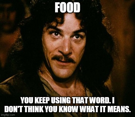 You keep using that word | FOOD; YOU KEEP USING THAT WORD. I DON'T THINK YOU KNOW WHAT IT MEANS. | image tagged in you keep using that word | made w/ Imgflip meme maker