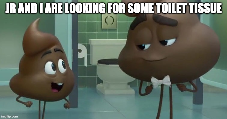 Emoji Poop and Poop Jr | JR AND I ARE LOOKING FOR SOME TOILET TISSUE | image tagged in emoji poop and poop jr | made w/ Imgflip meme maker