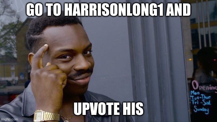 Roll Safe Think About It | GO TO HARRISONLONG1 AND; UPVOTE HIS | image tagged in memes,roll safe think about it | made w/ Imgflip meme maker