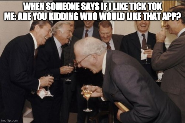 Laughing Men In Suits | WHEN SOMEONE SAYS IF I LIKE TICK TOK
ME: ARE YOU KIDDING WHO WOULD LIKE THAT APP? | image tagged in memes,laughing men in suits | made w/ Imgflip meme maker