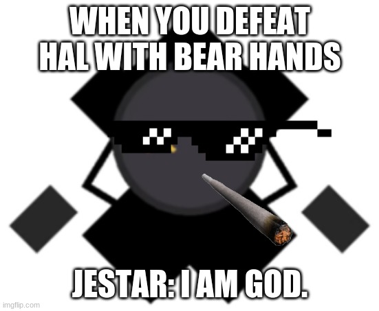 Jestar heart | WHEN YOU DEFEAT HAL WITH BEAR HANDS; JESTAR: I AM GOD. | image tagged in jestar heart | made w/ Imgflip meme maker