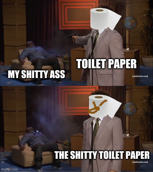 Who Killed Hannibal | TOILET PAPER; MY SHITTY ASS; THE SHITTY TOILET PAPER | image tagged in memes,who killed hannibal | made w/ Imgflip meme maker
