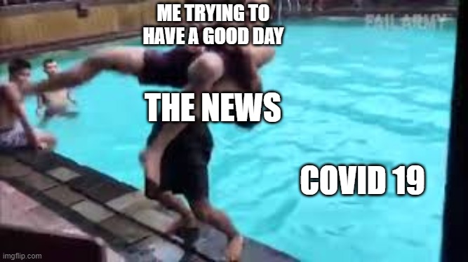 How is your day going? | ME TRYING TO HAVE A GOOD DAY; THE NEWS; COVID 19 | image tagged in no good can come of this,coronavirus | made w/ Imgflip meme maker