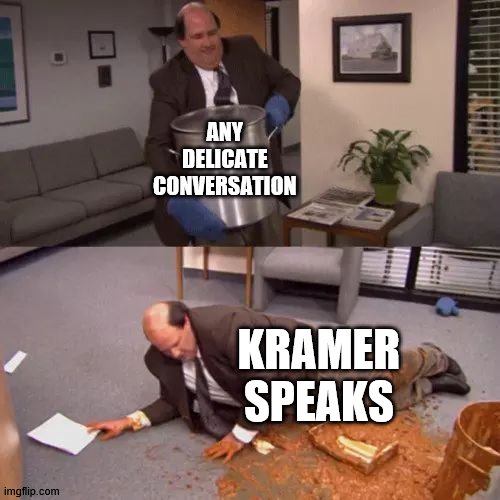 Kevin's Chili | ANY DELICATE CONVERSATION; KRAMER SPEAKS | image tagged in kevin's chili | made w/ Imgflip meme maker