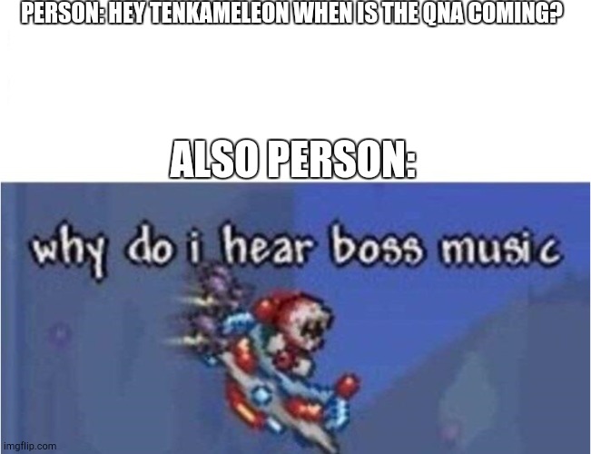 why do i hear boss music | PERSON: HEY TENKAMELEON WHEN IS THE QNA COMING? ALSO PERSON: | image tagged in why do i hear boss music | made w/ Imgflip meme maker