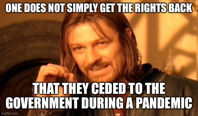 One Does Not Simply Meme | ONE DOES NOT SIMPLY GET THE RIGHTS BACK; THAT THEY CEDED TO THE GOVERNMENT DURING A PANDEMIC | image tagged in memes,one does not simply | made w/ Imgflip meme maker