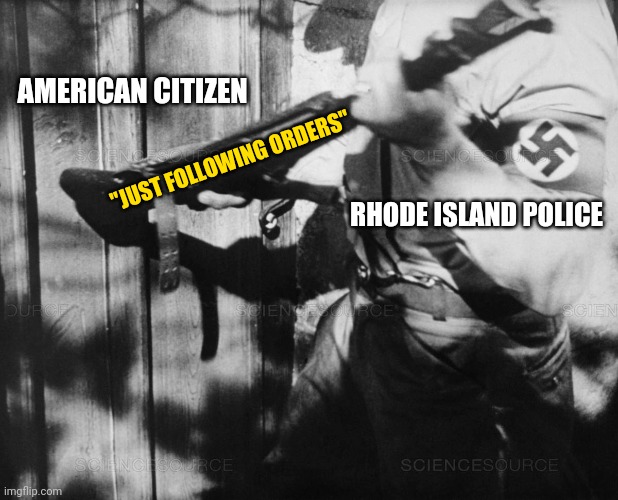 Rhode Island Police Go door-to-Door Searching for American Citizens to "Quarantine" Just Like the SS. | AMERICAN CITIZEN; "JUST FOLLOWING ORDERS"; RHODE ISLAND POLICE | image tagged in coronavirus,covid-19,nazi,police,law,quarantine | made w/ Imgflip meme maker