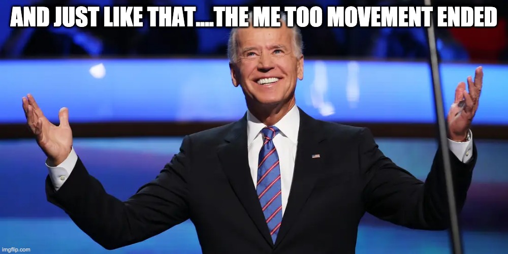 AND JUST LIKE THAT....THE ME TOO MOVEMENT ENDED | image tagged in creepy joe biden,joe biden | made w/ Imgflip meme maker