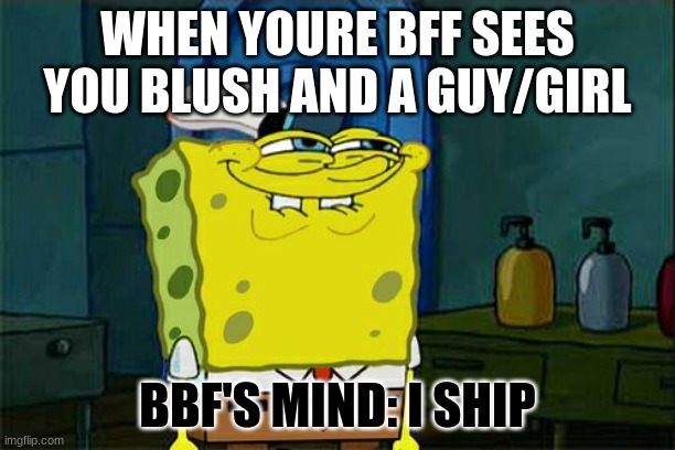 Don't You Squidward | WHEN YOURE BFF SEES YOU BLUSH AND A GUY/GIRL; BBF'S MIND: I SHIP | image tagged in memes,don't you squidward | made w/ Imgflip meme maker