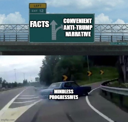 Swerving Car | FACTS CONVENIENT 
ANTI-TRUMP
NARRATIVE MINDLESS PROGRESSIVES | image tagged in swerving car | made w/ Imgflip meme maker