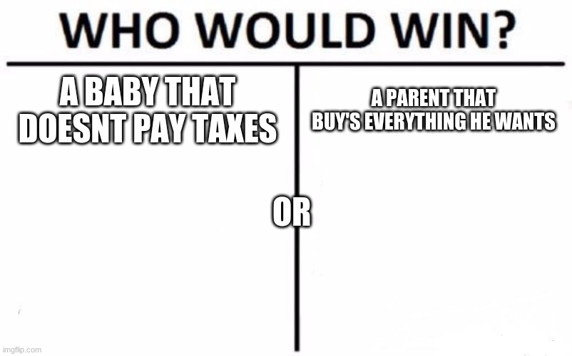 Who Would Win? | A BABY THAT DOESNT PAY TAXES; A PARENT THAT BUY'S EVERYTHING HE WANTS; OR | image tagged in memes,who would win | made w/ Imgflip meme maker