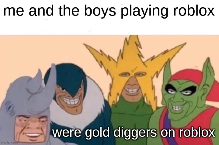 Me And The Boys Meme | me and the boys playing roblox; were gold diggers on roblox | image tagged in memes,me and the boys | made w/ Imgflip meme maker