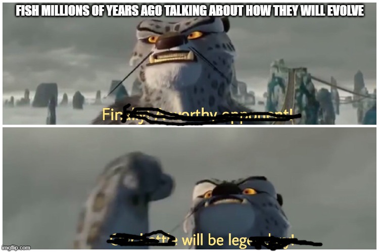 Our Battle Will Be Legendary | FISH MILLIONS OF YEARS AGO TALKING ABOUT HOW THEY WILL EVOLVE | image tagged in our battle will be legendary | made w/ Imgflip meme maker