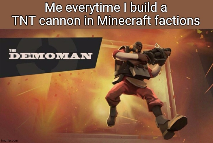 The Demoman | Me everytime I build a TNT cannon in Minecraft factions | image tagged in the demoman | made w/ Imgflip meme maker