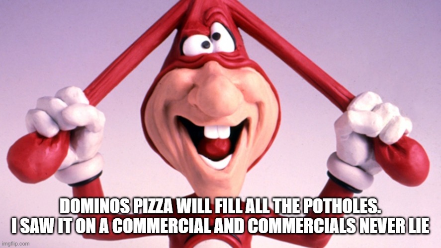 The Noid | DOMINOS PIZZA WILL FILL ALL THE POTHOLES. I SAW IT ON A COMMERCIAL AND COMMERCIALS NEVER LIE | image tagged in the noid | made w/ Imgflip meme maker