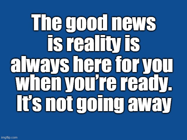 Slate Blue Solid Color Background  | The good news is reality is always here for you; when you’re ready. It’s not going away | image tagged in slate blue solid color background | made w/ Imgflip meme maker