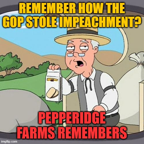 It was only 3 months ago, though it feels like forever. As we gear up for November 2020: Pepperidge Farms remembers. | REMEMBER HOW THE GOP STOLE IMPEACHMENT? PEPPERIDGE FARMS REMEMBERS | image tagged in memes,pepperidge farm remembers,impeach trump,trump impeachment,impeachment,election 2020 | made w/ Imgflip meme maker