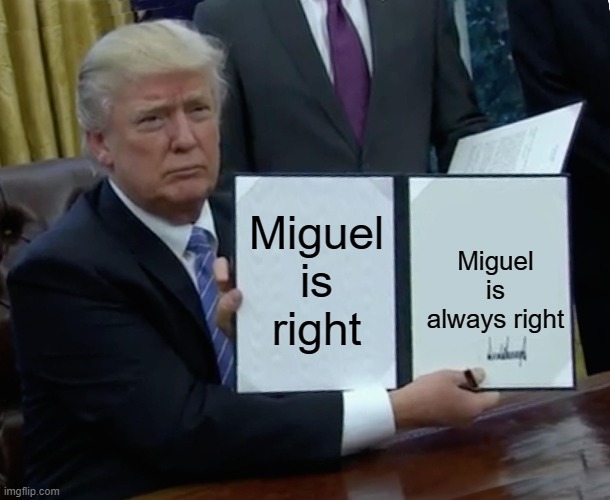 trump | Miguel is right; Miguel is always right | image tagged in memes,trump bill signing | made w/ Imgflip meme maker