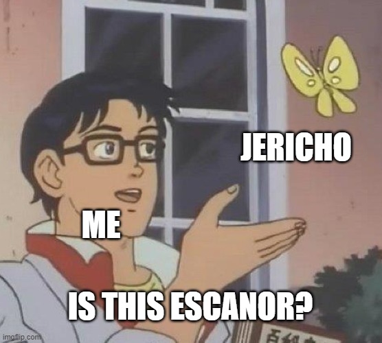 Is This A Pigeon | JERICHO; ME; IS THIS ESCANOR? | image tagged in memes,is this a pigeon | made w/ Imgflip meme maker