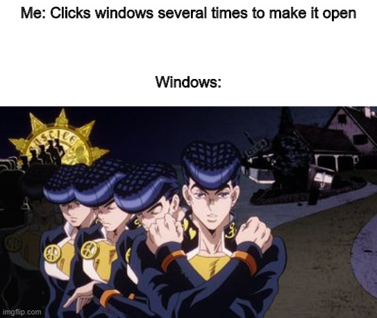 Me: Clicks windows several times to make it open
 
 
 
Windows: | image tagged in jojo | made w/ Imgflip meme maker