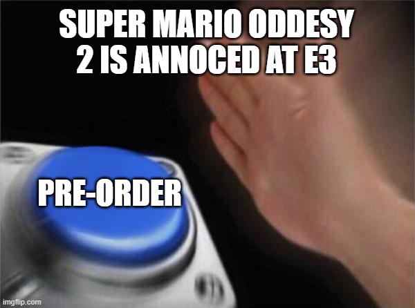 Blank Nut Button | SUPER MARIO ODDESY 2 IS ANNOCED AT E3; PRE-ORDER | image tagged in memes,blank nut button | made w/ Imgflip meme maker