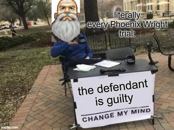 Change My Mind Meme | literally every Phoenix Wright
trial:; the defendant
is guilty | image tagged in memes,change my mind | made w/ Imgflip meme maker
