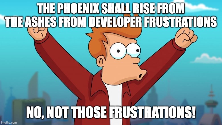 THE PHOENIX SHALL RISE FROM THE ASHES FROM DEVELOPER FRUSTRATIONS; NO, NOT THOSE FRUSTRATIONS! | image tagged in development,frustration,phoenix | made w/ Imgflip meme maker