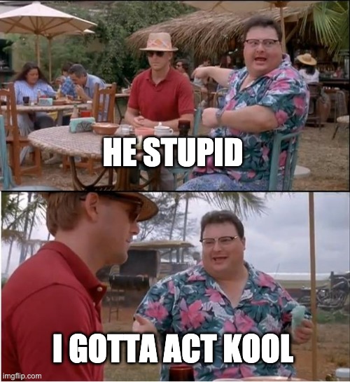 See Nobody Cares Meme | HE STUPID; I GOTTA ACT KOOL | image tagged in memes,see nobody cares | made w/ Imgflip meme maker