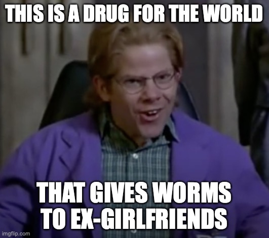 THIS IS A DRUG FOR THE WORLD; THAT GIVES WORMS TO EX-GIRLFRIENDS | made w/ Imgflip meme maker