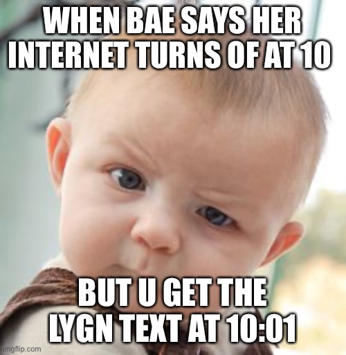 Skeptical Baby Meme | WHEN BAE SAYS HER INTERNET TURNS OF AT 10; BUT U GET THE LYGN TEXT AT 10:01 | image tagged in memes,skeptical baby | made w/ Imgflip meme maker