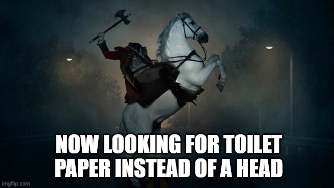 TP instead of a head | NOW LOOKING FOR TOILET PAPER INSTEAD OF A HEAD | image tagged in headless horseman,toilet paper | made w/ Imgflip meme maker
