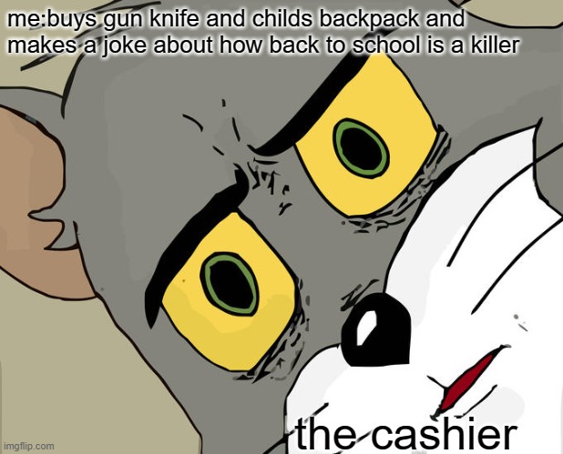 Unsettled Tom | me:buys gun knife and childs backpack and makes a joke about how back to school is a killer; the cashier | image tagged in memes,unsettled tom | made w/ Imgflip meme maker