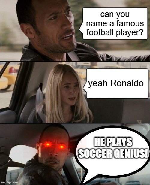 The Rock Driving | can you name a famous football player? yeah Ronaldo; HE PLAYS SOCCER GENIUS! | image tagged in memes,the rock driving | made w/ Imgflip meme maker