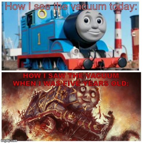 Sometimes it's still haunts me... | How I see the vacuum today:; HOW I SAW THE VACUUM WHEN I WAS FIVE YEARS OLD: | image tagged in thomas the creepy tank engine,vacuum | made w/ Imgflip meme maker