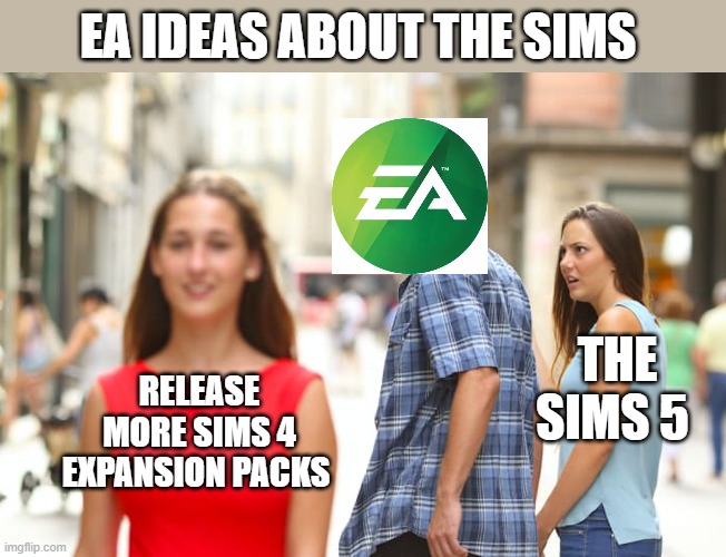 Distracted Boyfriend | EA IDEAS ABOUT THE SIMS; THE SIMS 5; RELEASE MORE SIMS 4 EXPANSION PACKS | image tagged in memes,distracted boyfriend | made w/ Imgflip meme maker