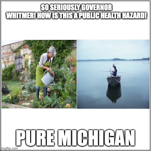Pure NOT Michigan | SO SERIOUSLY GOVERNOR WHITMER! HOW IS THIS A PUBLIC HEALTH HAZARD! PURE MICHIGAN | image tagged in michigan,governor whitmer,social distancing,not right,pure michigan | made w/ Imgflip meme maker