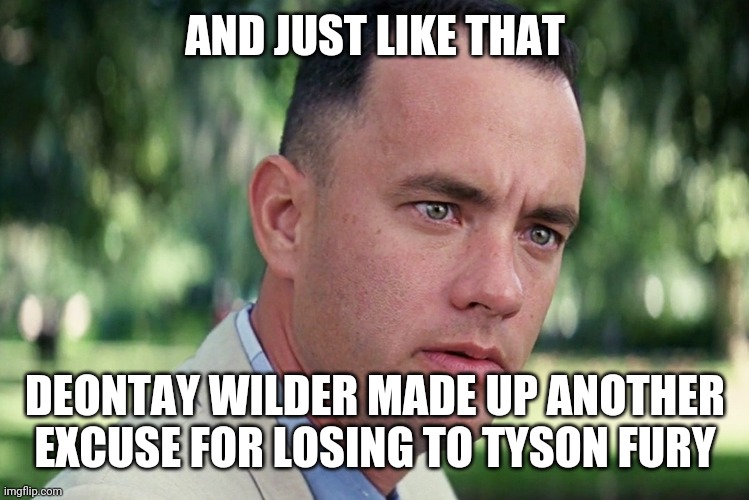 And Just Like That | AND JUST LIKE THAT; DEONTAY WILDER MADE UP ANOTHER EXCUSE FOR LOSING TO TYSON FURY | image tagged in memes,and just like that | made w/ Imgflip meme maker