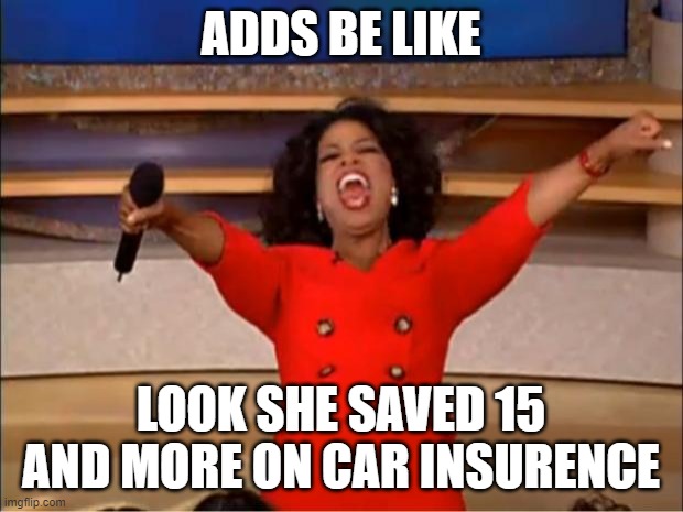 Oprah You Get A Meme | ADDS BE LIKE; LOOK SHE SAVED 15 AND MORE ON CAR INSURENCE | image tagged in memes,oprah you get a | made w/ Imgflip meme maker