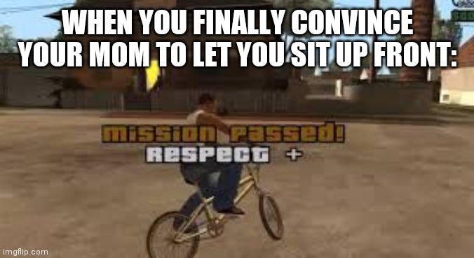 Mission Passed | WHEN YOU FINALLY CONVINCE YOUR MOM TO LET YOU SIT UP FRONT: | image tagged in mission passed | made w/ Imgflip meme maker