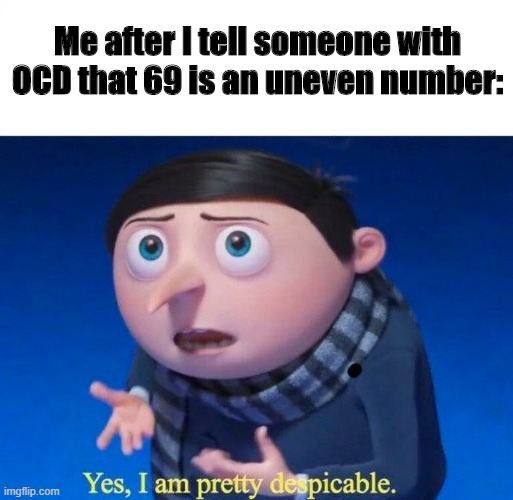 I am pretty despicable | Me after I tell someone with OCD that 69 is an uneven number: | image tagged in i am pretty despicable | made w/ Imgflip meme maker
