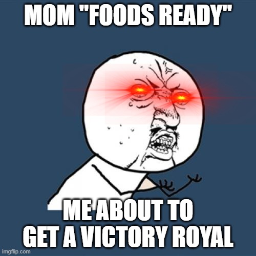 Y U No | MOM "FOODS READY''; ME ABOUT TO GET A VICTORY ROYAL | image tagged in memes,y u no | made w/ Imgflip meme maker