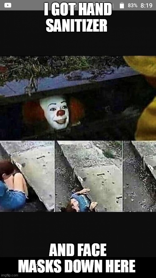 Killer Clown | I GOT HAND SANITIZER; AND FACE MASKS DOWN HERE | image tagged in killer clown | made w/ Imgflip meme maker
